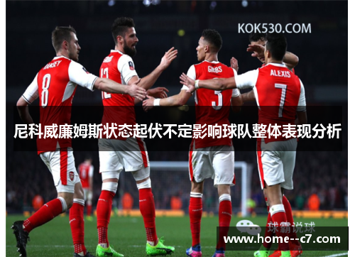 尼科威廉姆斯状态起伏不定影响球队整体表现分析