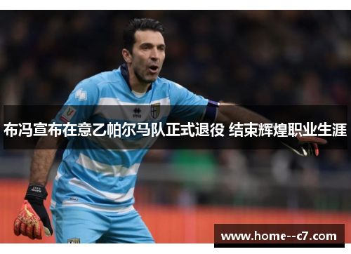 布冯宣布在意乙帕尔马队正式退役 结束辉煌职业生涯
