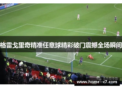 格雷戈里奇精准任意球精彩破门震撼全场瞬间