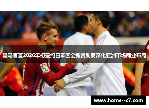 皇马官宣2026年初签约日本区全新赞助商深化亚洲市场商业布局