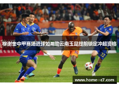 穆谢奎中甲赛场进球如潮助云南玉昆提前锁定冲超资格