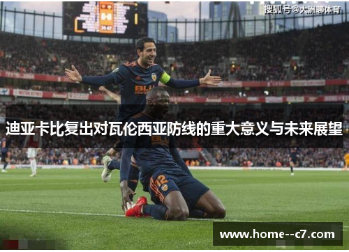 迪亚卡比复出对瓦伦西亚防线的重大意义与未来展望
